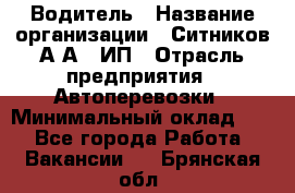 Водитель › Название организации ­ Ситников А.А., ИП › Отрасль предприятия ­ Автоперевозки › Минимальный оклад ­ 1 - Все города Работа » Вакансии   . Брянская обл.